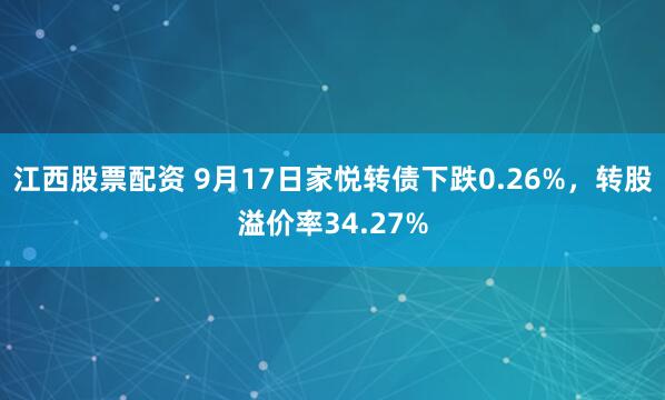 江西股票配资 9月17日家悦转债下跌0.26%，转股溢价率34.27%
