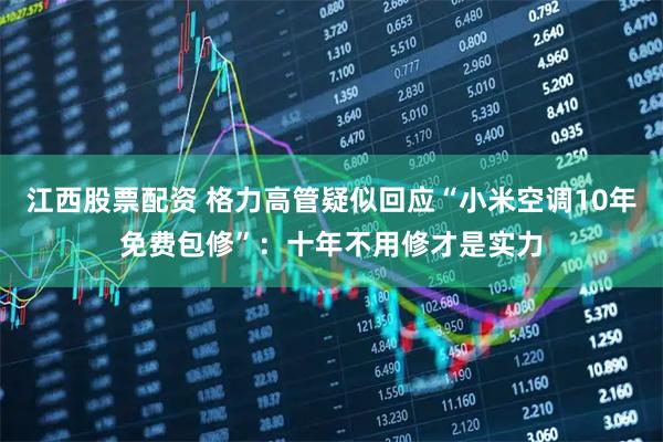 江西股票配资 格力高管疑似回应“小米空调10年免费包修”：十年不用修才是实力