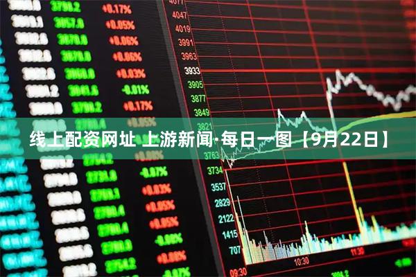 线上配资网址 上游新闻·每日一图【9月22日】