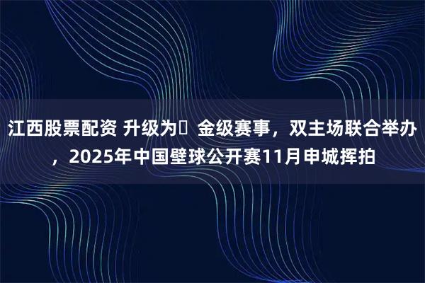 江西股票配资 升级为​金级赛事，双主场联合举办，2025年中国壁球公开赛11月申城挥拍