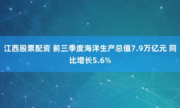 江西股票配资 前三季度海洋生产总值7.9万亿元 同比增长5.6%