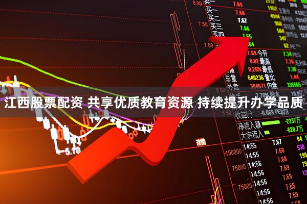 江西股票配资 共享优质教育资源 持续提升办学品质