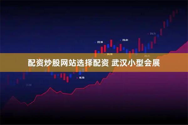 配资炒股网站选择配资 武汉小型会展