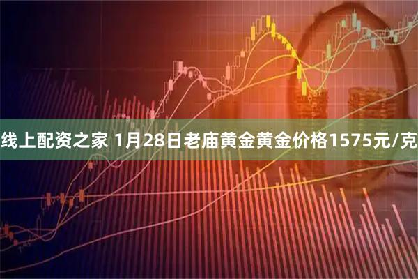 线上配资之家 1月28日老庙黄金黄金价格1575元/克