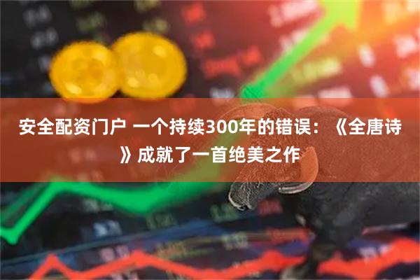 安全配资门户 一个持续300年的错误：《全唐诗》成就了一首绝美之作