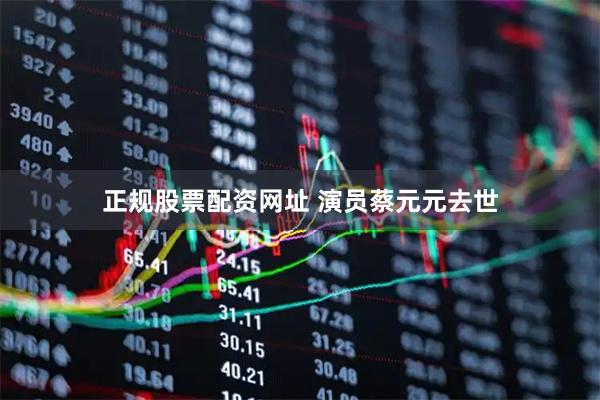 正规股票配资网址 演员蔡元元去世