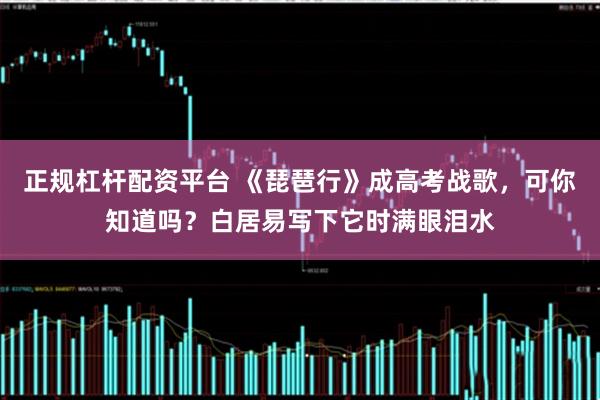 正规杠杆配资平台 《琵琶行》成高考战歌,可你知道吗?白居易写下它时满眼泪水